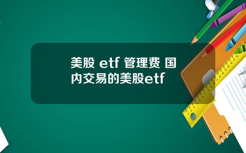 美股 etf 管理费 国内交易的美股etf